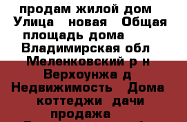 продам жилой дом › Улица ­ новая › Общая площадь дома ­ 49 - Владимирская обл., Меленковский р-н, Верхоунжа д. Недвижимость » Дома, коттеджи, дачи продажа   . Владимирская обл.